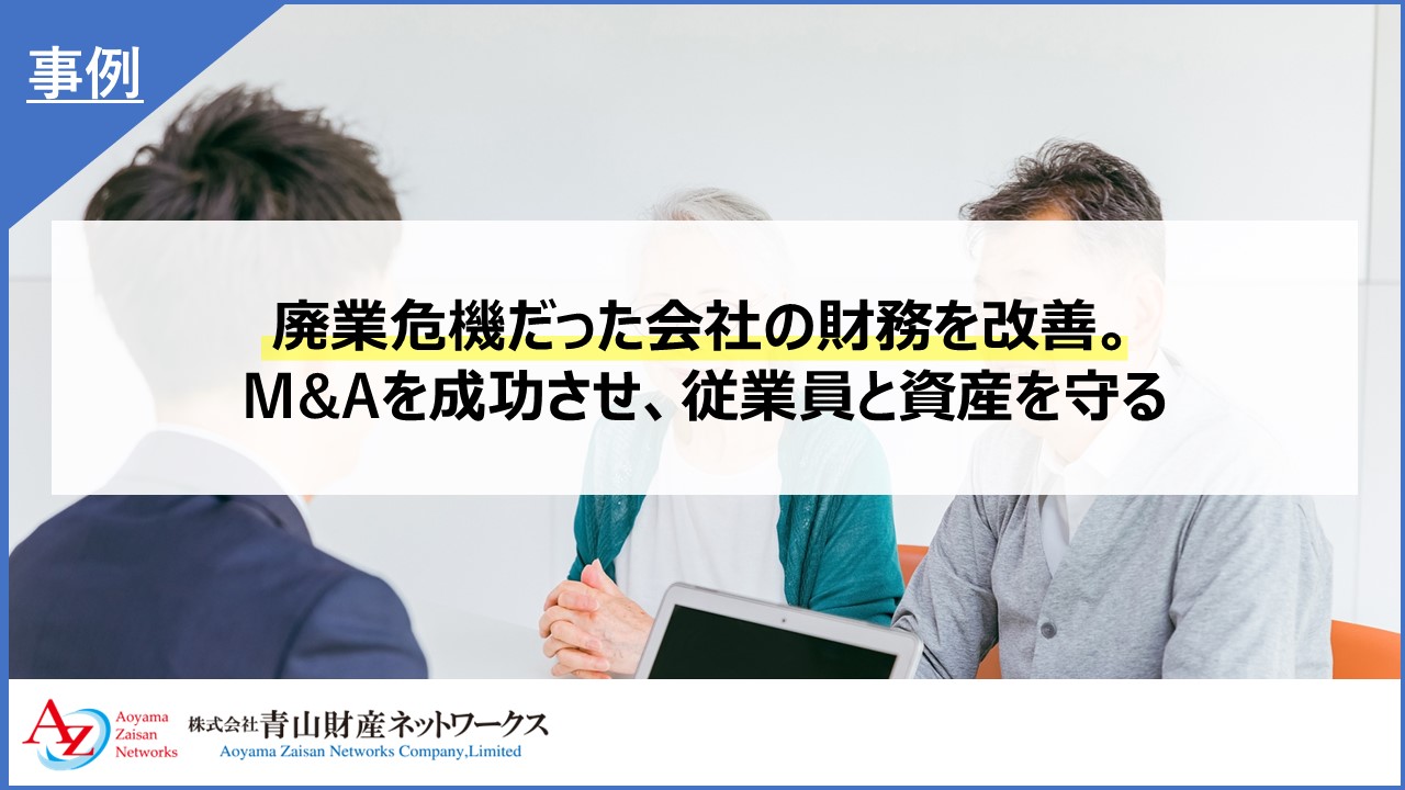 廃業危機だった会社の財務を改善。M&Aを成功させ、従業員と資産を守る