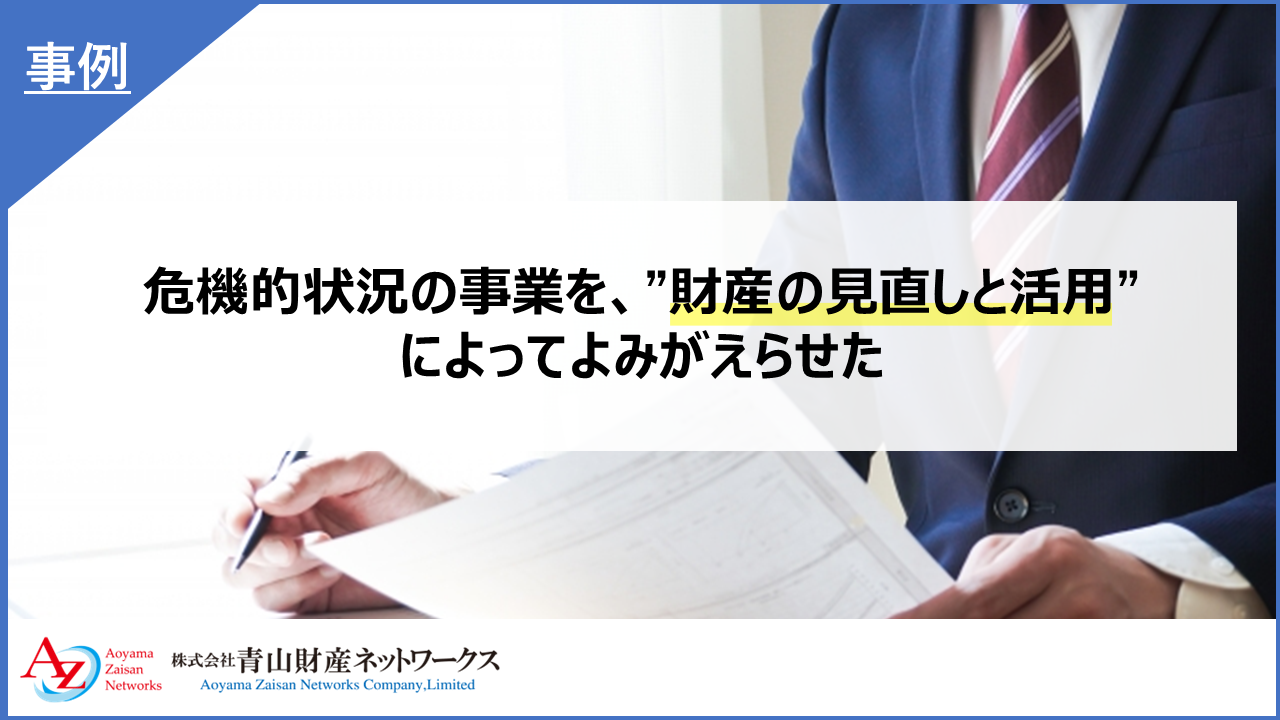 危機的状況の事業を、“財産の見直しと活用”によってよみがえらせた