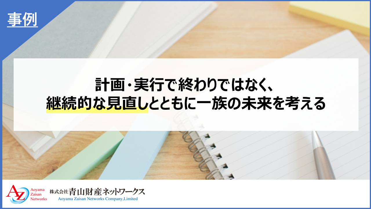 計画・実行で終わりではなく、継続的な見直しとともに一族の未来を考える 